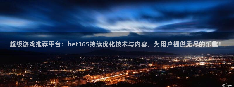 超级游戏推荐平台：bet365持续优化技术与内容，为用户提供无尽的乐趣！